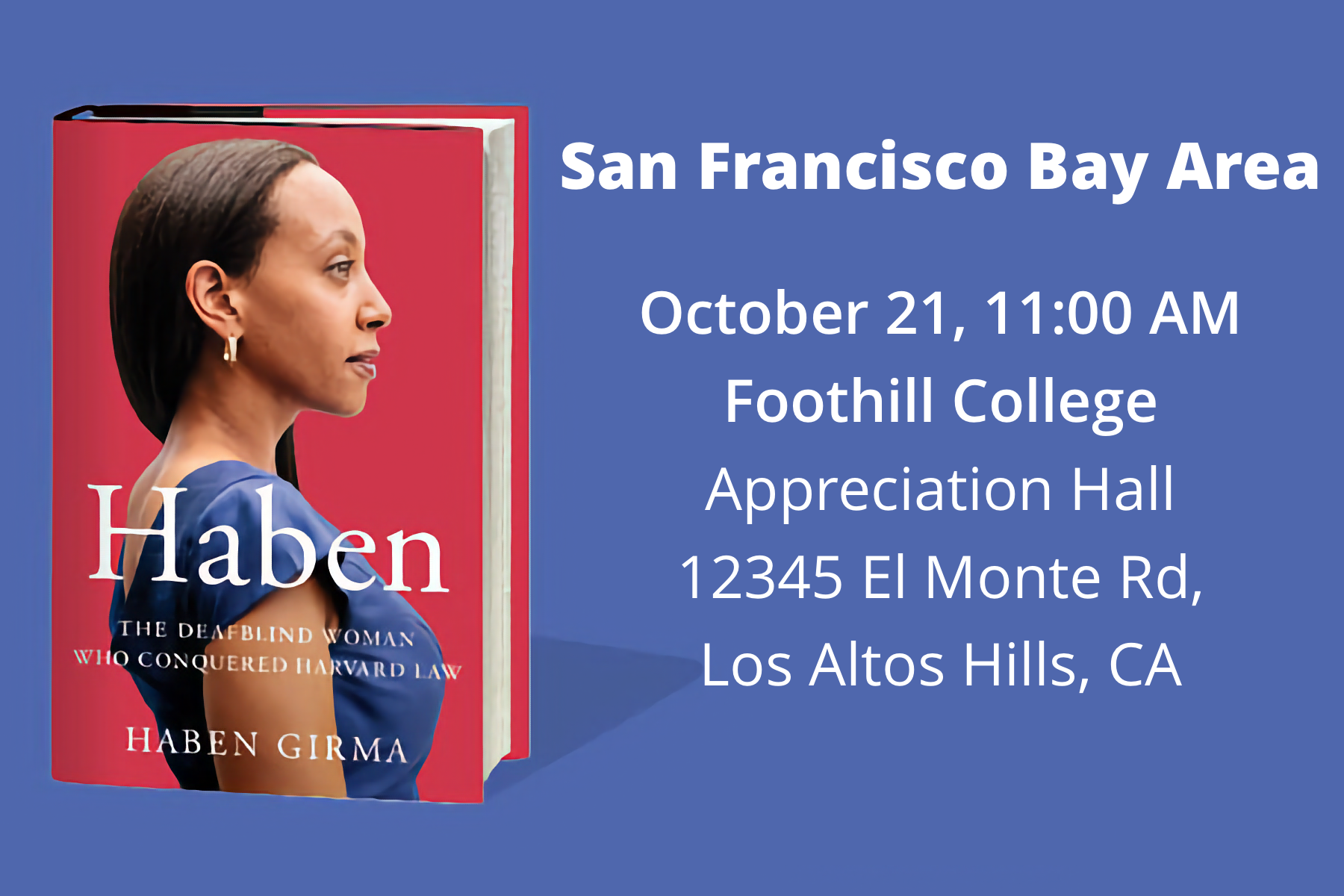 On the left is the book cover for Haben: The Deafblind Woman Who Conquered Harvard Law. On the right is text: “San Francisco Bay Area, October 21, 11:00 AM, Foothill College, Appreciation Hall, 12345 El Monte Rd., Los Altos Hills, CA.”
